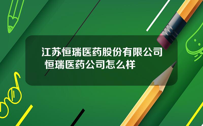 江苏恒瑞医药股份有限公司 恒瑞医药公司怎么样